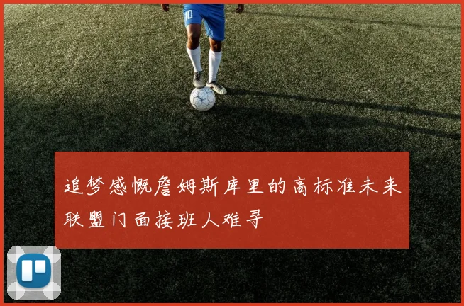 追梦感慨詹姆斯库里的高标准未来联盟门面接班人难寻