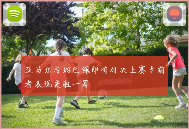 亚马尔与姆巴佩即将对决上赛季前者表现更胜一筹