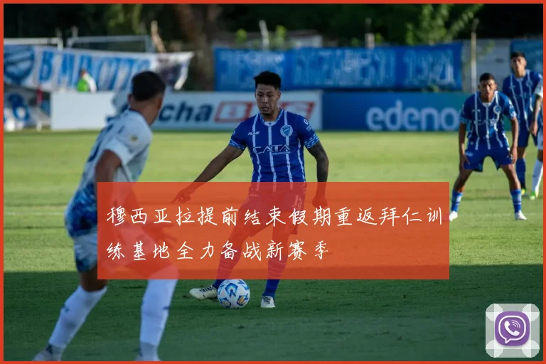 穆西亚拉提前结束假期重返拜仁训练基地全力备战新赛季
