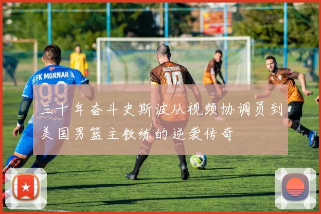 三十年奋斗史斯波从视频协调员到美国男篮主教练的逆袭传奇