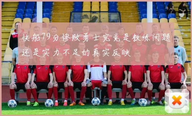 快船79分惨败勇士究竟是教练问题还是实力不足的真实反映