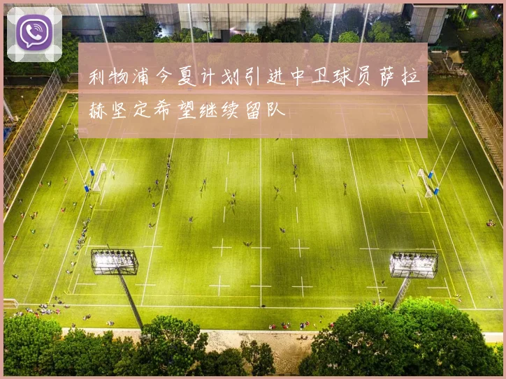 利物浦今夏计划引进中卫球员萨拉赫坚定希望继续留队